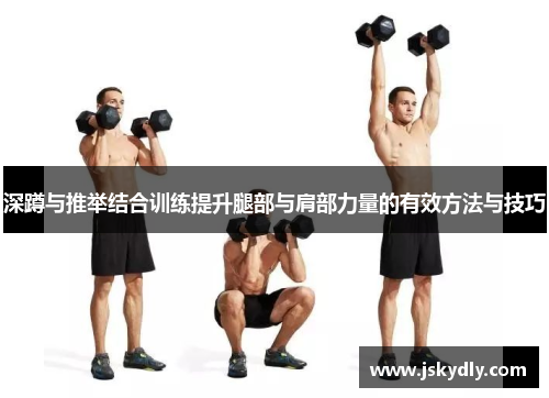 深蹲与推举结合训练提升腿部与肩部力量的有效方法与技巧