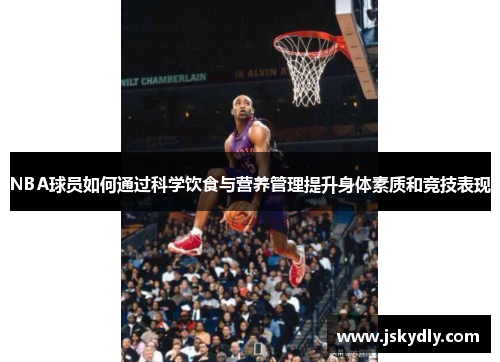 NBA球员如何通过科学饮食与营养管理提升身体素质和竞技表现