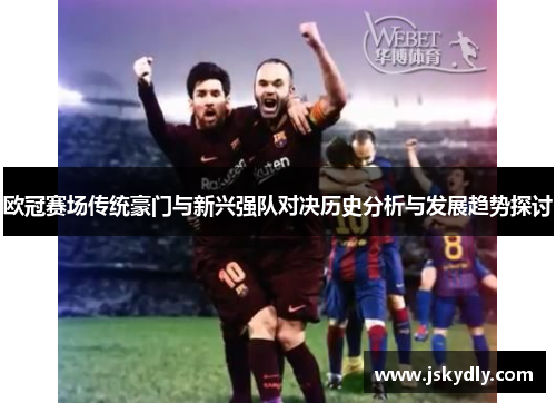 欧冠赛场传统豪门与新兴强队对决历史分析与发展趋势探讨
