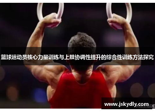 篮球运动员核心力量训练与上肢协调性提升的综合性训练方法探究