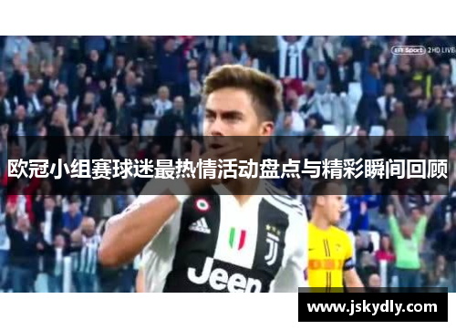 欧冠小组赛球迷最热情活动盘点与精彩瞬间回顾