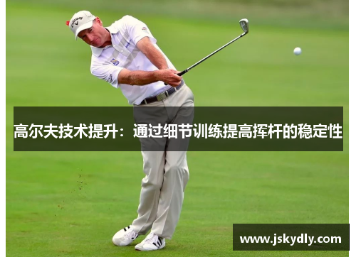 高尔夫技术提升：通过细节训练提高挥杆的稳定性